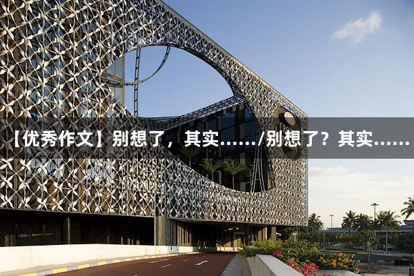 【优秀作文】别想了，其实....../别想了？其实......