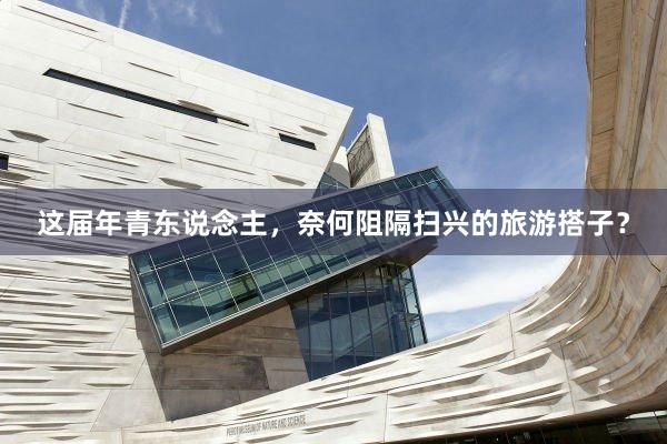 这届年青东说念主，奈何阻隔扫兴的旅游搭子？