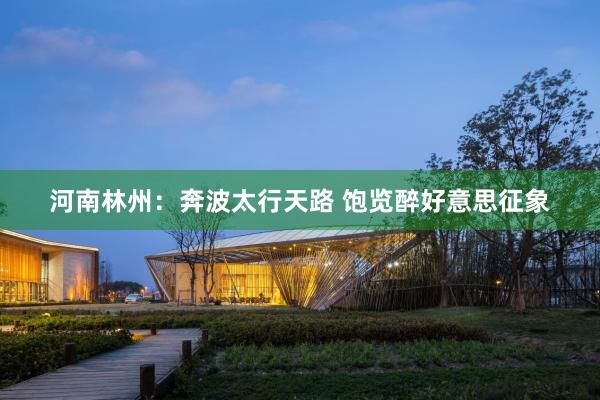 河南林州：奔波太行天路 饱览醉好意思征象