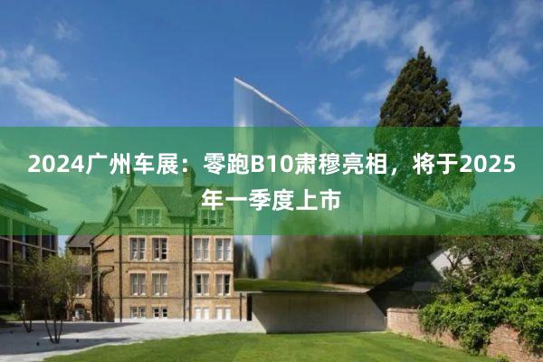 2024广州车展：零跑B10肃穆亮相，将于2025年一季度上市