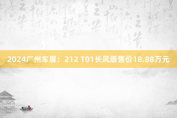 2024广州车展：212 T01长风版售价18.88万元