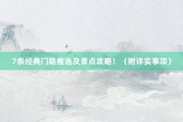 7条经典门路推选及景点攻略！（附详实事项）