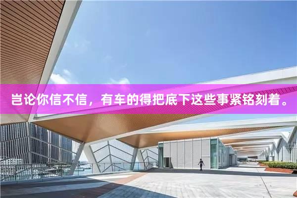 岂论你信不信，有车的得把底下这些事紧铭刻着。