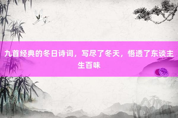 九首经典的冬日诗词，写尽了冬天，悟透了东谈主生百味