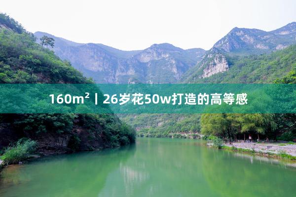 160m²丨26岁花50w打造的高等感