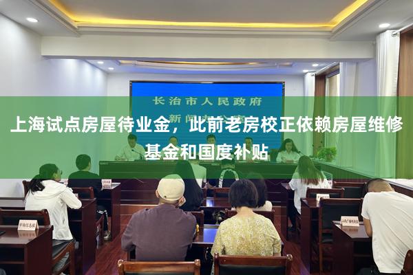 上海试点房屋待业金，此前老房校正依赖房屋维修基金和国度补贴