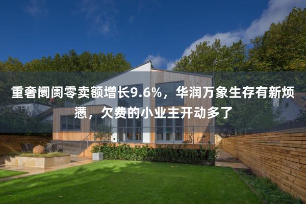重奢阛阓零卖额增长9.6%，华润万象生存有新烦懑，欠费的小业主开动多了