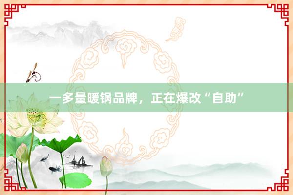 一多量暖锅品牌，正在爆改“自助”