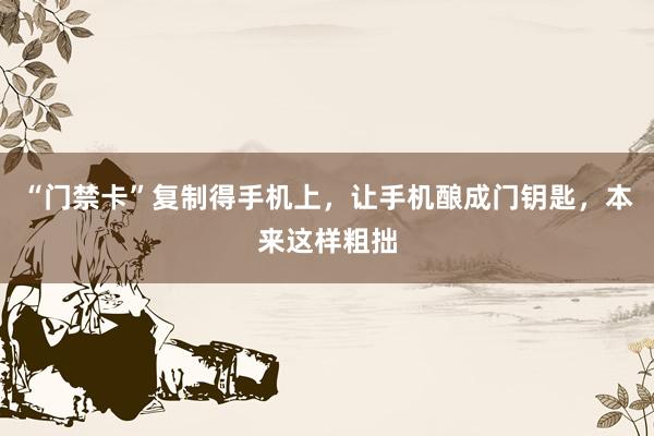 “门禁卡”复制得手机上，让手机酿成门钥匙，本来这样粗拙