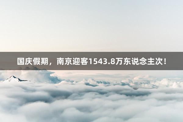 国庆假期，南京迎客1543.8万东说念主次！