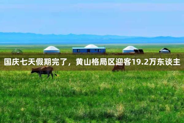 国庆七天假期完了，黄山格局区迎客19.2万东谈主