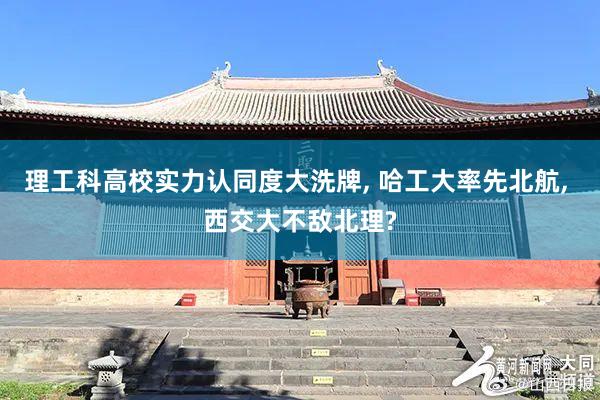 理工科高校实力认同度大洗牌, 哈工大率先北航, 西交大不敌北理?