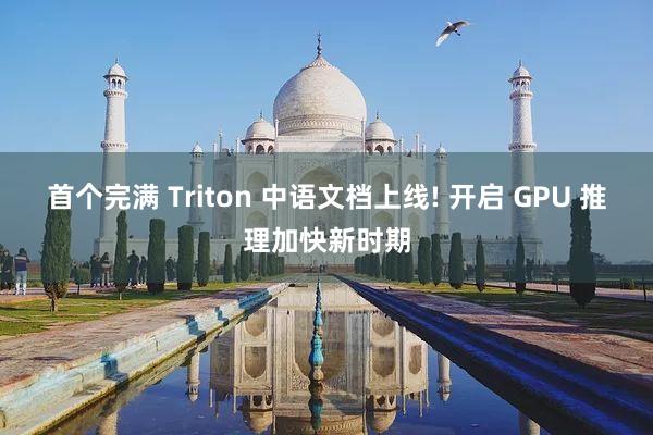 首个完满 Triton 中语文档上线! 开启 GPU 推理加快新时期