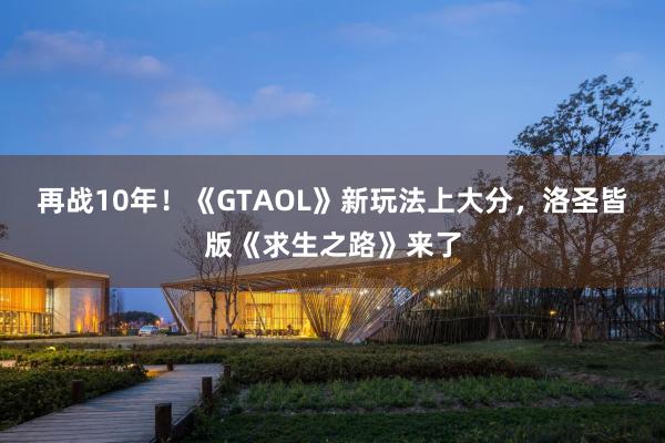 再战10年！《GTAOL》新玩法上大分，洛圣皆版《求生之路》来了