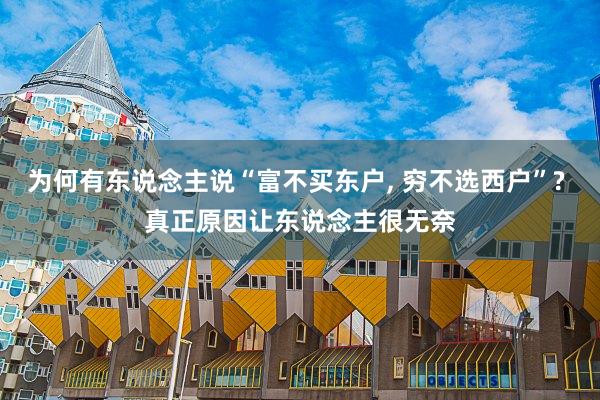 为何有东说念主说“富不买东户, 穷不选西户”? 真正原因让东说念主很无奈